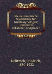 Kleine sumerische Sparchlehre fr Nichtassyriologen. Grammatik, Vokabular, Textproben