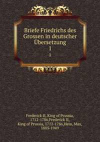Briefe Friedrichs des Grossen in deutscher bersetzung. 1