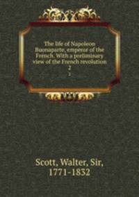 The life of Napoleon Buonaparte, emperor of the French. With a preliminary view of the French revolution. 2