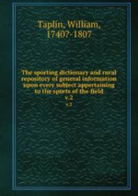 The sporting dictionary and rural repository of general information upon every subject appertaining to the sports of the field. v.2