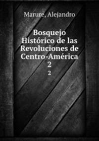 Bosquejo Histrico de las Revoluciones de Centro-Amrica.. 2