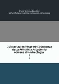 . Dissertazioni lette nell`adunanza della Pontificia Accademia romana di archeologia .. 1