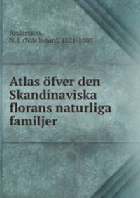 Atlas ofver den Skandinaviska florans naturliga familjer