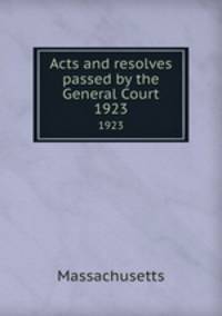 Acts and resolves passed by the General Court. 1923