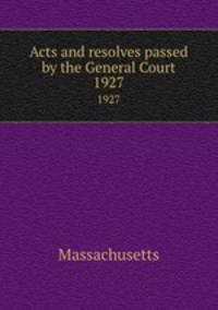Acts and resolves passed by the General Court. 1927