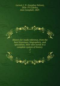 History for ready reference, from the best historians, biographers, and specialists; their own words in a complete system of history . 2