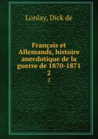 Franais et Allemands, histoire anecdotique de la guerre de 1870-1871. 2