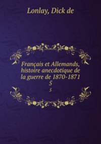 Franais et Allemands, histoire anecdotique de la guerre de 1870-1871. 5