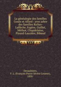 La genealogie des familles Gouin et Allard : avec arbre des familles Richer-Lafleche, Fugere, Guillet, Methot, Chapdelaine, Pinard-Lauziere, Bibaud