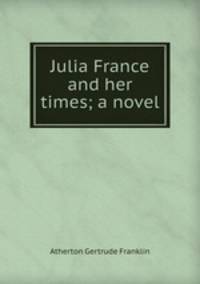Julia France and her times; a novel