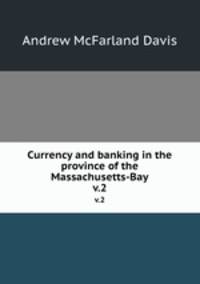 Currency and banking in the province of the Massachusetts-Bay. v.2