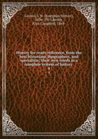 History for ready reference, from the best historians, biographers, and specialists; their own words in a complete system of history . 4
