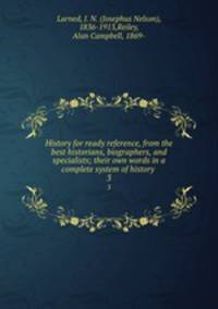 History for ready reference, from the best historians, biographers, and specialists; their own words in a complete system of history . 3