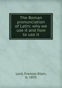 The Roman pronunciation of Latin; why we use it and how to use it