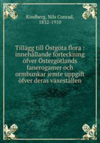 Tillagg till Ostgota flora : innehallande forteckning ofver Ostergotlands fanerogamer och ormbunkar jemte uppgift ofver deras vaxestallen