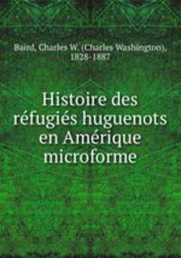 Histoire des refugies huguenots en Amerique microforme