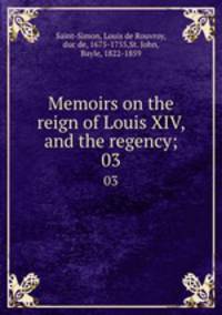 Memoirs on the reign of Louis XIV, and the regency;. 03