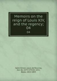 Memoirs on the reign of Louis XIV, and the regency;. 04