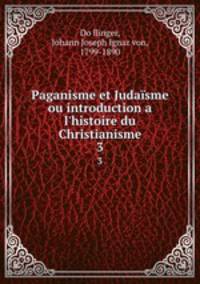 Paganisme et Judasme ou introduction a l`histoire du Christianisme. 3