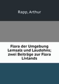 Flora der Umgebung Lemsals und Laudohns; zwei Beitrage zur Flora Livlands