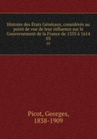Histoire des Etats Generaux, consideres au point de vue de leur influence sur le Gouvernement de la France de 1355 a 1614