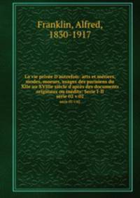 La vie prive D`autrefois: arts et mtiers, modes, moeurs, usages des parisiens du XIIe au XVIIIe sicle d`aprs des documents originaux ou indits: Serie I-II. serie 02 v.02
