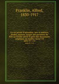 La vie prive D`autrefois: arts et mtiers, modes, moeurs, usages des parisiens du XIIe au XVIIIe sicle d`aprs des documents originaux ou indits: Serie I-II. serie 01 v.12