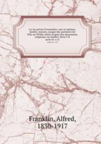 La vie prive D`autrefois: arts et mtiers, modes, moeurs, usages des parisiens du XIIe au XVIIIe sicle d`aprs des documents originaux ou indits: Serie I-II. serie 01 v.13