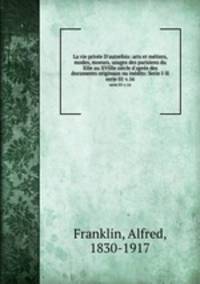La vie prive D`autrefois: arts et mtiers, modes, moeurs, usages des parisiens du XIIe au XVIIIe sicle d`aprs des documents originaux ou indits: Serie I-II. serie 01 v.16