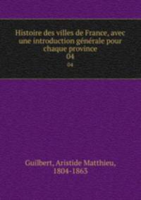 Histoire des villes de France, avec une introduction gnrale pour chaque province. 04
