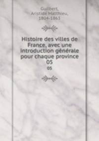 Histoire des villes de France, avec une introduction gnrale pour chaque province. 05