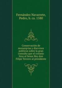 Conservacion de monarqvias y discvrsos politicos sobre la gran consulta que el consejo hizo al Senor Rey don Filipe Tercero al presidente