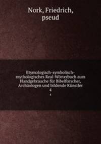 Etymologisch-symbolisch-mythologisches Real-Worterbuch zum Handgebrauche fur Bibelforscher, Archaologen und bildende Kunstler