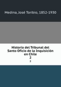 Historia del Tribunal del Santo Oficio de la Inquisicin en Chile. 2