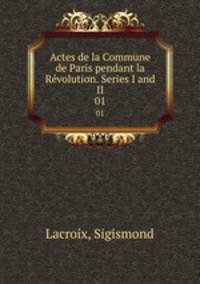 Actes de la Commune de Paris pendant la Rvolution. Series I and II. 01