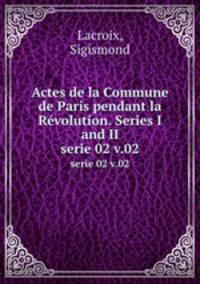 Actes de la Commune de Paris pendant la Rvolution. Series I and II. serie 02 v.02