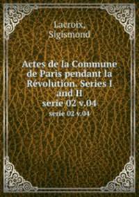 Actes de la Commune de Paris pendant la Rvolution. Series I and II. serie 02 v.04