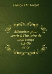 Mmoires pour servir l`histoire de mon temps. 05-06