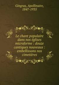 Le chant populaire dans nos eglises microforme : douze cantiques nouveaux : embellissons nos cimetieres