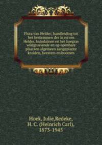 Flora van Helder. Handleiding tot het bestemmen der in en om Helder, huisduinen en het koegras wildgroeiende en op openbare plaatsen algemeen aangeplante kruiden, heesters en boomen bewerkt door