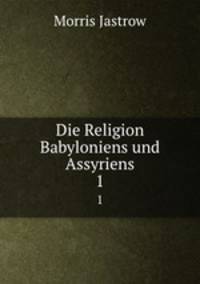Die Religion Babyloniens und Assyriens. Band 1