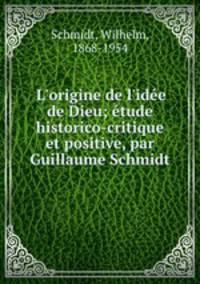 L`origine de l`ide de Dieu; tude historico-critique et positive, par Guillaume Schmidt