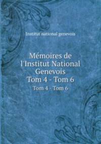 Mmoires de l`Institut National Genevois. Tom 4 - Tom 6
