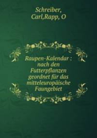Raupen-Kalendar : nach den Futterpflanzen geordnet fur das mitteleuropaische Faungebiet