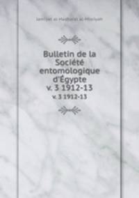 Bulletin de la Socit entomologique d`gypte. v. 3 1912-13