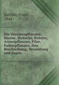 Die Voralpenpflanzen; Baume, Strauche, Krauter, Arzneipflanzen, Pilze, Kulturpflanzen, ihre Beschreibung, Verwertung und Sagen