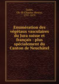 Enumeration des vegetaux vasculaires du Jura suisse et francais : plus specialement du Canton de Neuchatel