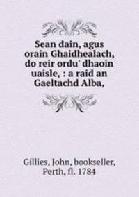 Sean dain, agus orain Ghaidhealach, do reir ordu` dhaoin uaisle, : a raid an Gaeltachd Alba,