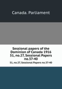 Sessional papers of the Dominion of Canada 1916. 51, no.27, Sessional Papers no.37-40