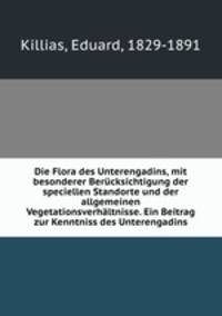 Die Flora des Unterengadins, mit besonderer Berucksichtigung der speciellen Standorte und der allgemeinen Vegetationsverhaltnisse. Ein Beitrag zur Kenntniss des Unterengadins